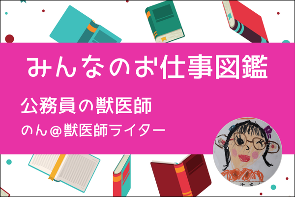 【みんなのお仕事図鑑】公務員の獣医師／のん＠獣医師ライター