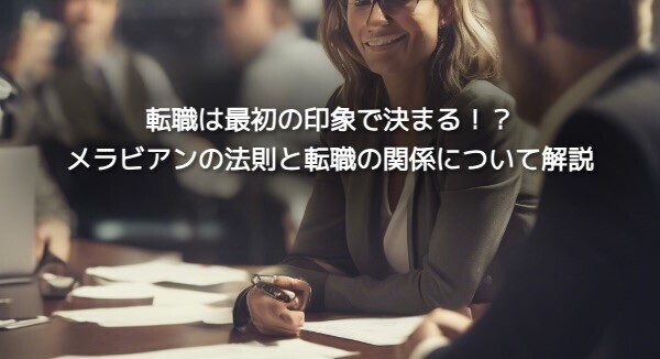 転職は最初の印象で決まる！？メラビアンの法則と転職の関係について解説