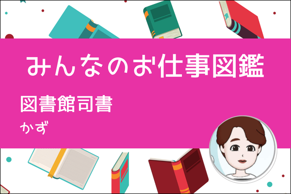【みんなのお仕事図鑑】図書館司書／かず