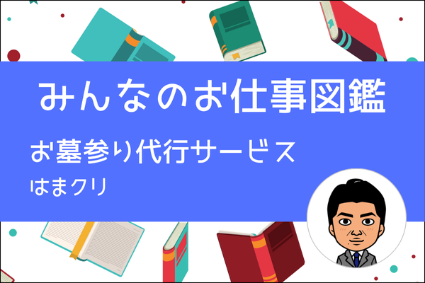 【みんなのお仕事図鑑】お墓参り代行サービス／はまクリ