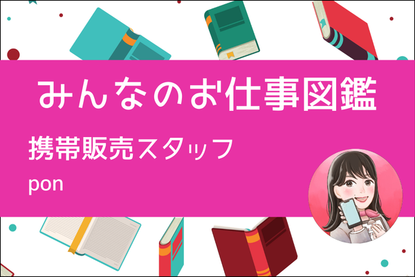 【みんなのお仕事図鑑】携帯販売スタッフ／pon