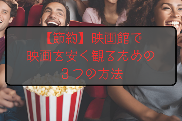 【節約】映画館で映画を安く観るための３つの方法