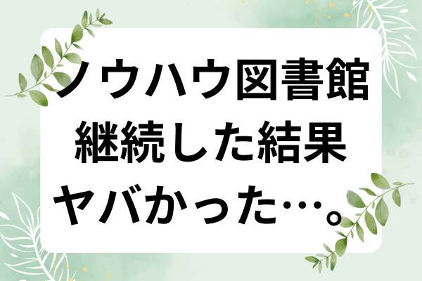 【体験談】ノウハウ図書館継続して分かった事。