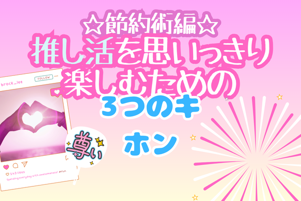 🌟【節約術編】推し活を思いっきり楽しむための『３つのキホン』🌟