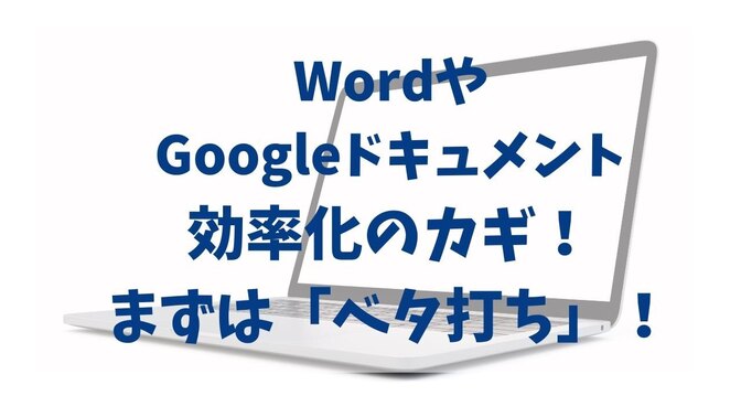 WordやGoogleドキュメントの効率化のカギ！まずは「ベタ打ち」しよう！