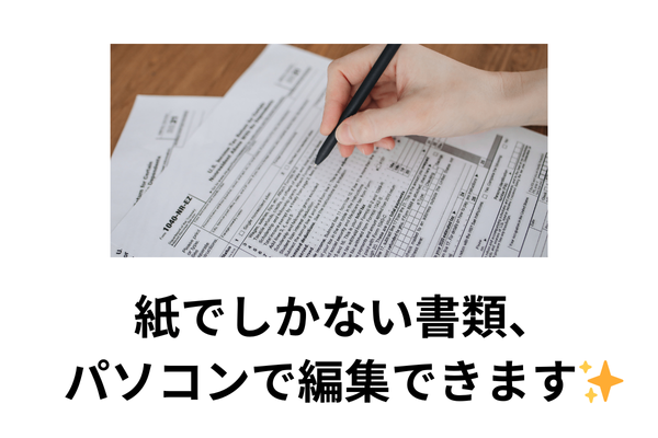 データのない紙だけ書類をパソコンで編集したい　～それ、実現できます✨～