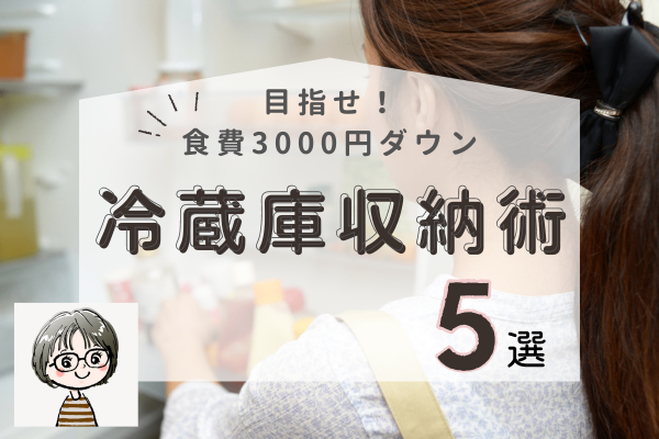 目指せ食費3000円ダウン！今日からできる「冷蔵庫収納術」5選