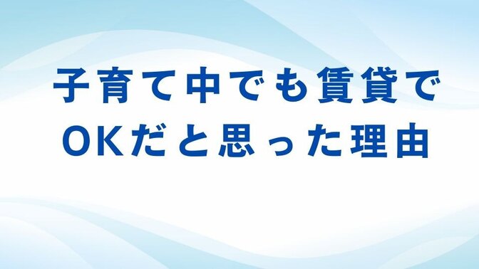 子供が2人いますが、賃貸でOKだと思った理由