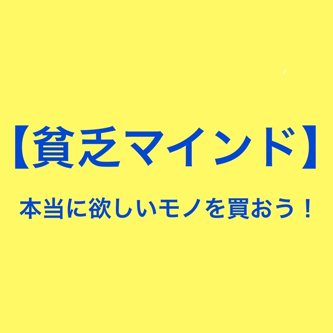 貧乏マインドはさらよなら！トータルで考える！本当に買いたいモノを買おう！