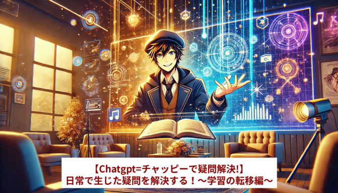 【Chatgpt=チャッピーで疑問解決!】日常で生じた疑問を解決する！～学習の転移編～