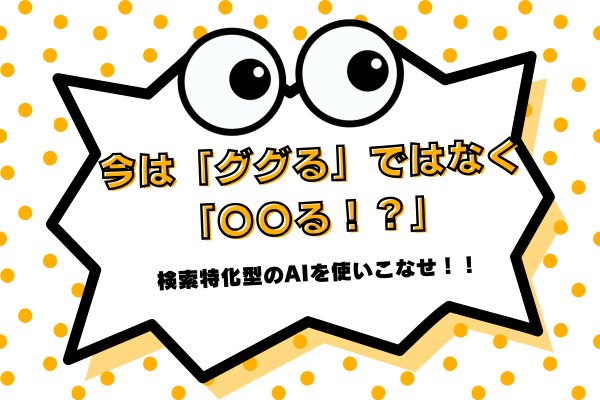 今は「ググる」ではなく「〇〇る！？」 検索特化型のAIを使いこなせ！！