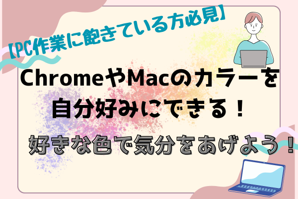 ChromeやMacのカラーを自分好みにできる！好きな色で気分をあげよう！