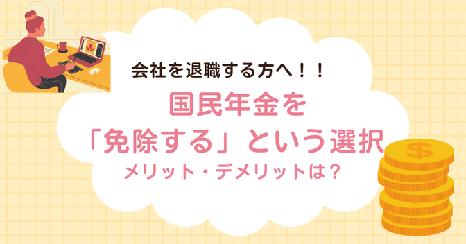 会社を退職する方へ！！ 国民年金を「免除する」という選択。 メリット・デメリットは？