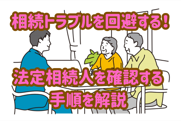 相続トラブル回避！法定相続人を確認する手順を解説