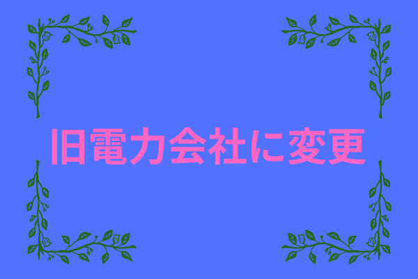 いとも簡単に旧電力会社に変更できた！！