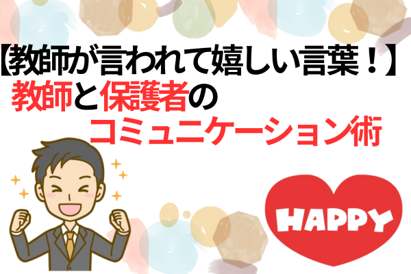 保護者と教師のコミニュケーション術【教師が言われて嬉しい言葉３選】