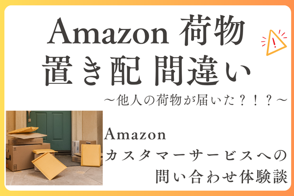 【Amazonへの問い合わせ体験談】～他人宛の荷物が置き配で間違って配送された～