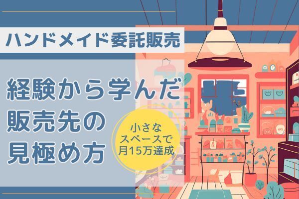 【体験談】ハンドメイド委託の経験から学んだ『売れる』委託販売店の選び方