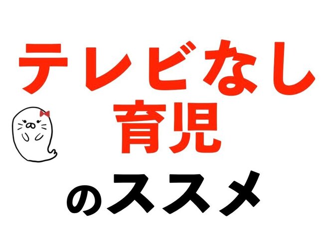 ゆるゆるテレビなし育児のススメ