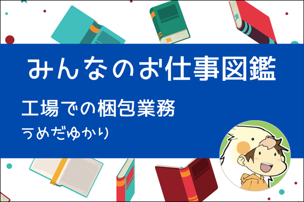 【みんなのお仕事図鑑】工場での梱包業務／うめだゆかり