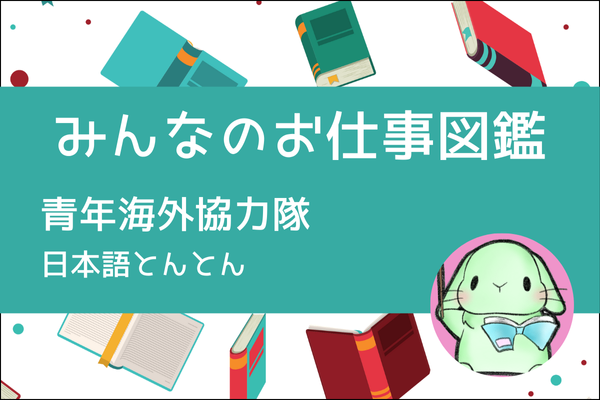 【みんなのお仕事図鑑】青年海外協力隊（海外の困っている人を助ける仕事）／日本語とんとん