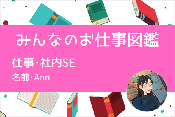 【みんなのお仕事図鑑】社内SE／Ann