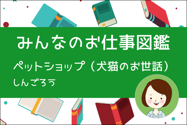 【みんなのお仕事図鑑】ペットショップ（犬猫のお世話）／しんごろう