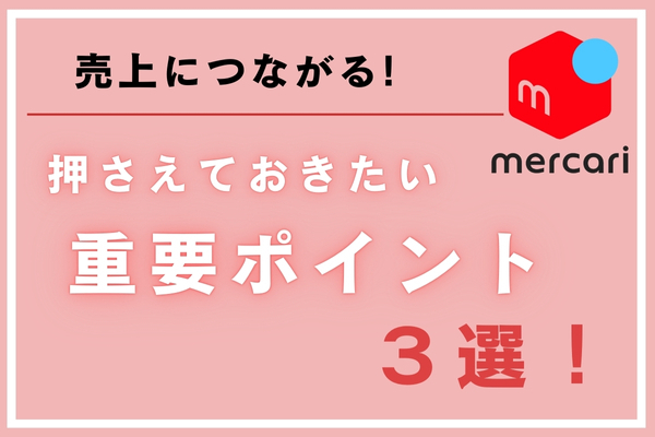 【メルカリ】売上につながる！押さえておきたい重要ポイント3選！