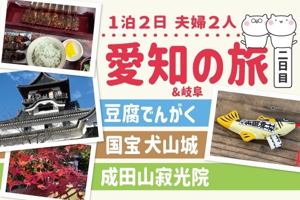 【岐阜&愛知旅行2日目】☆豆腐でんがく☆国宝犬山城☆成田山寂光院【夫婦2人旅】