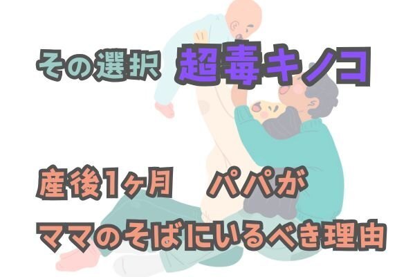 産後のママの無理は一生に関わる『超毒キノコ』　最初の1ヶ月はパパ育休を取るべき！