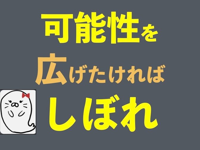 可能性を広げたければ しぼれ