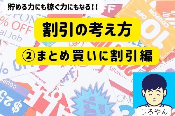 貯める力にも稼ぐ力にもなる！！割引の考え方　②まとめ買いに割引編
