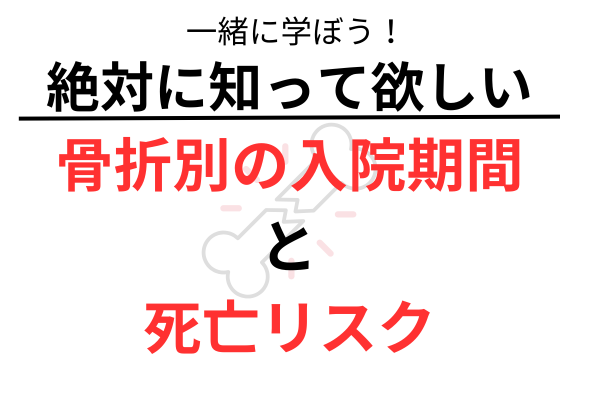 絶対に知っててほしい。骨折別の入院期間と死亡リスク