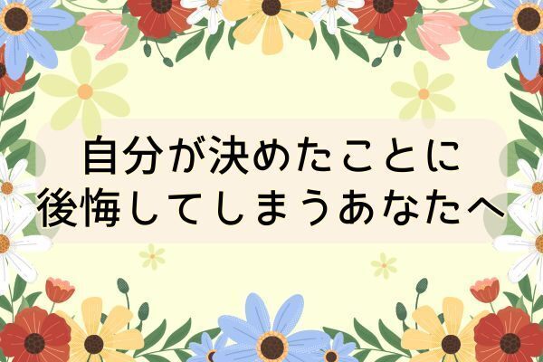 自分が決めたことに後悔してしまうあなたへ