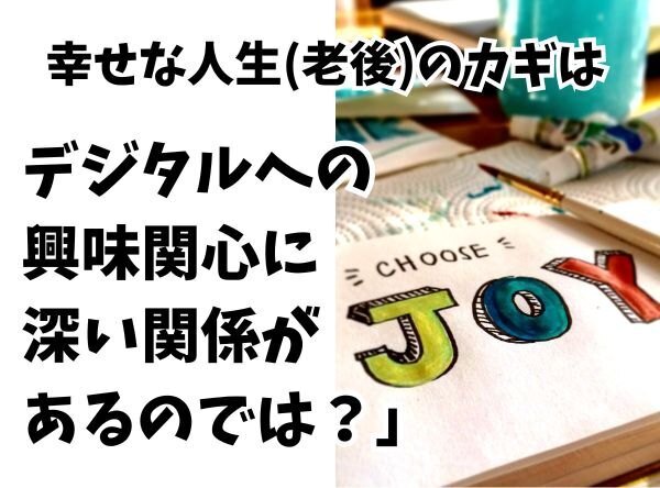 幸せな人生(老後)のカギは「デジタルへの興味関心に深い関係があるのでは？」という考察