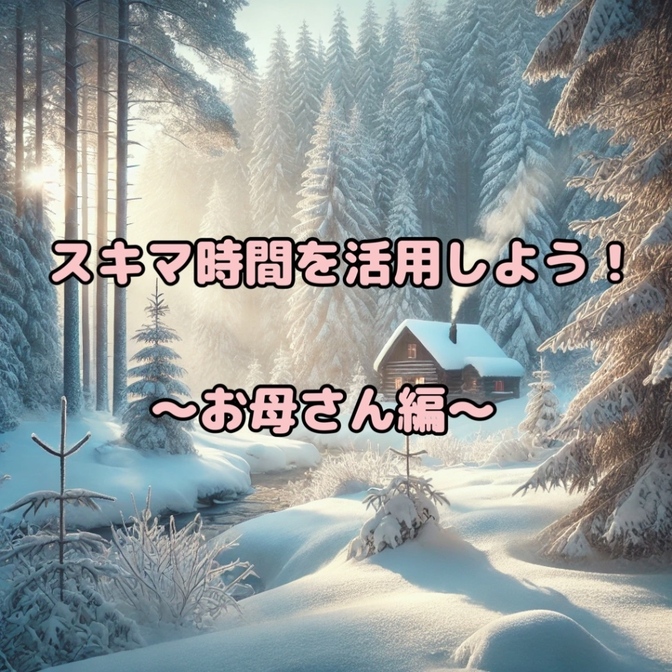 スキマ時間の活用術　　　　　　　　　　　〜忙しいお母さん編〜