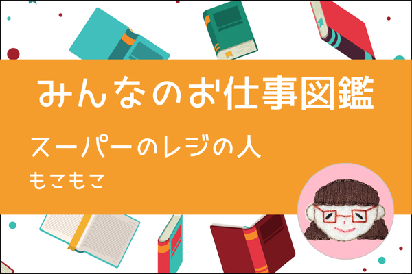 【みんなのお仕事図鑑】スーパーのレジの人／もこもこ