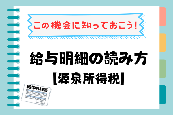 毎月の所得税、どうやって計算されている？ この機会に知っておこう！ 給与明細の読み方【源泉所得税】
