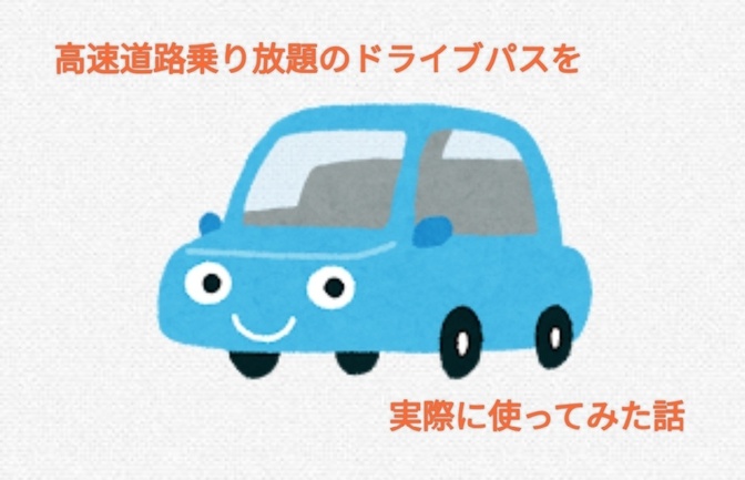 どれくらいオトク？高速道路乗り放題のドライブパスを使って旅行してみた話