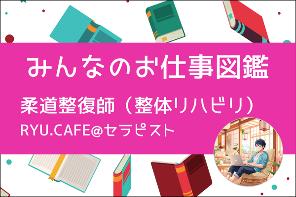 【みんなのお仕事図鑑】柔道整復師（整体&リハビリ）／RYU.CAFE@セラピスト