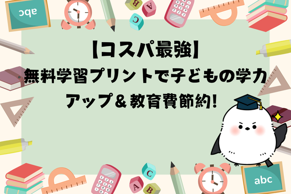 【コスパ最強】無料学習プリントで子どもの学力アップ＆教育費節約！