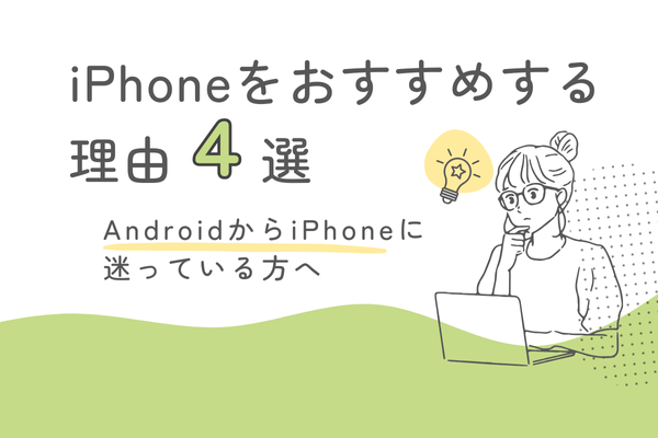 iPhoneをおすすめする理由4選！Android歴10年がPhoneの魅力を紹介