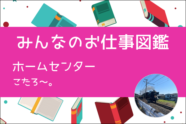 【みんなのお仕事図鑑】ホームセンター/こたろ～。