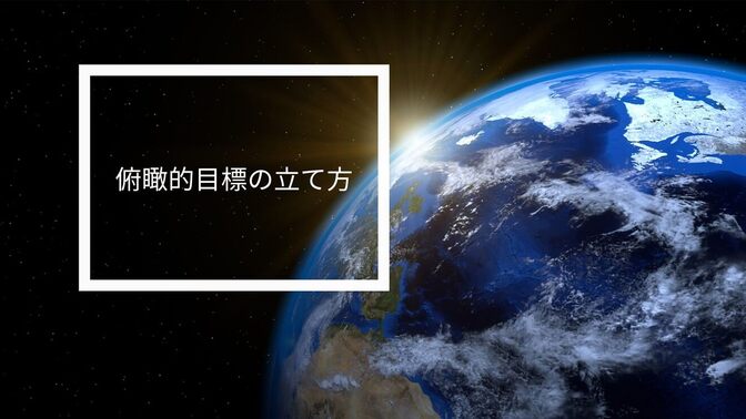 視野を広げて夢を掴む！俯瞰的アプローチで叶える目標達成法