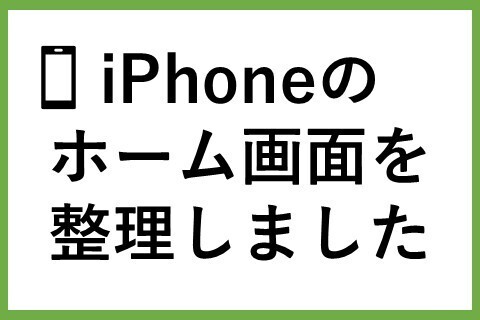 【体験談】iPhoneのホーム画面整理しました