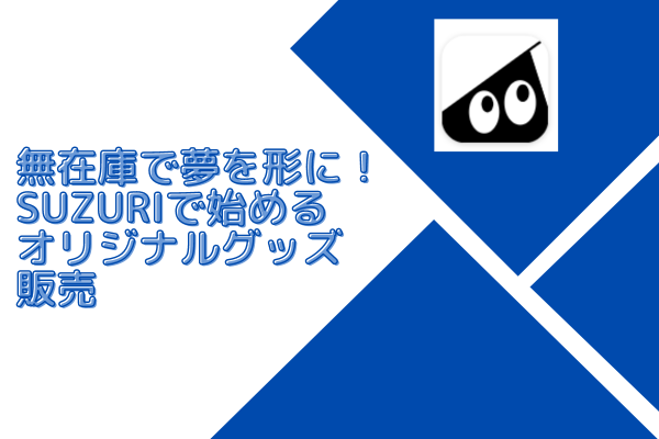 無在庫で夢を形に！SUZURIで始めるオリジナルグッズ販売