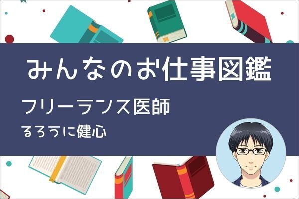 【みんなのお仕事図鑑】フリーランス医師／るろうに健心