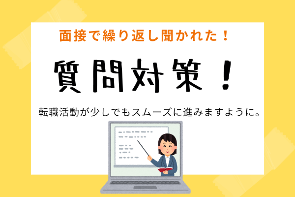 面接で繰り返し聞かれた！質問対策！