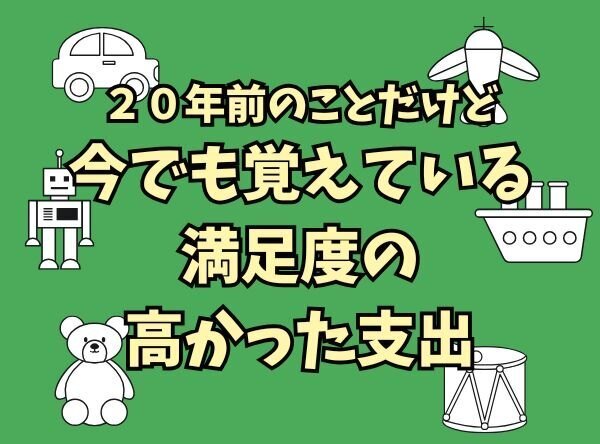 ２０年前のことだけど、今でも覚えている満足度の高かった支出