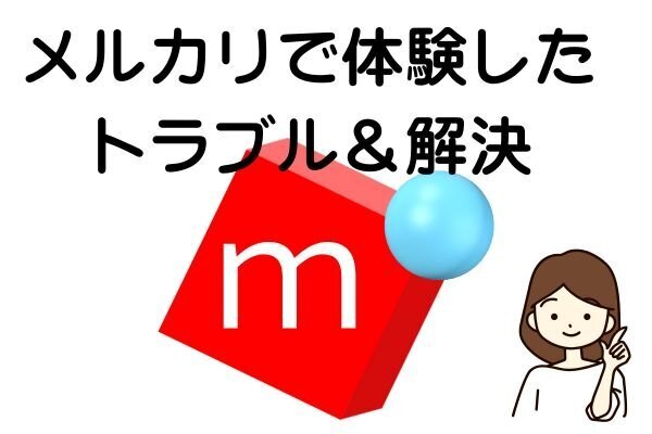 メルカリで過去体験した数回のトラブルとその時の解決経験まとめてみました。